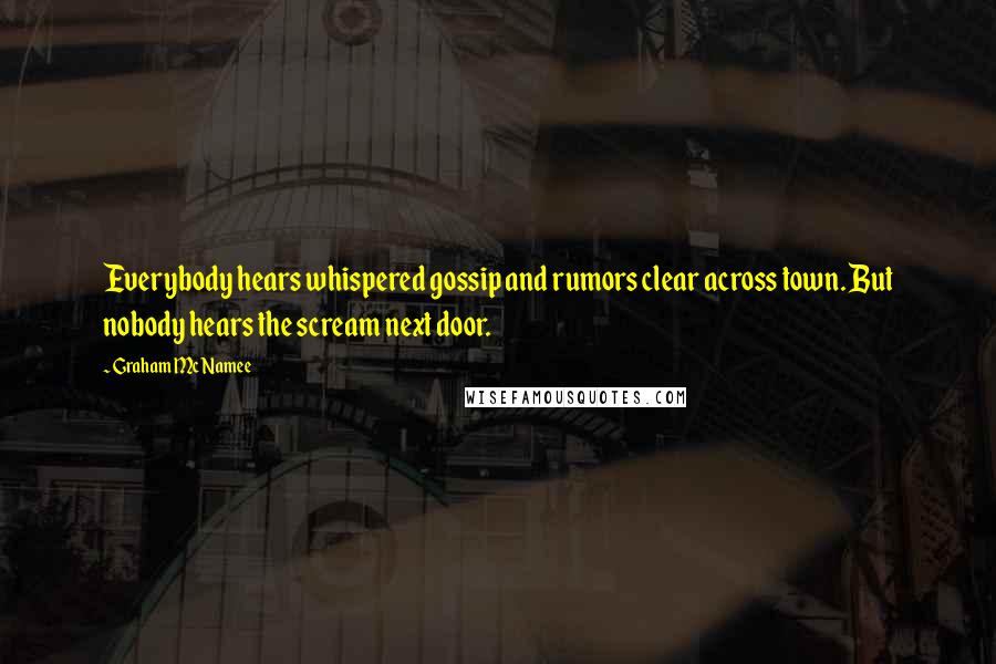 Graham McNamee Quotes: Everybody hears whispered gossip and rumors clear across town. But nobody hears the scream next door.