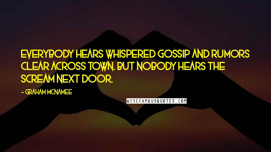 Graham McNamee Quotes: Everybody hears whispered gossip and rumors clear across town. But nobody hears the scream next door.