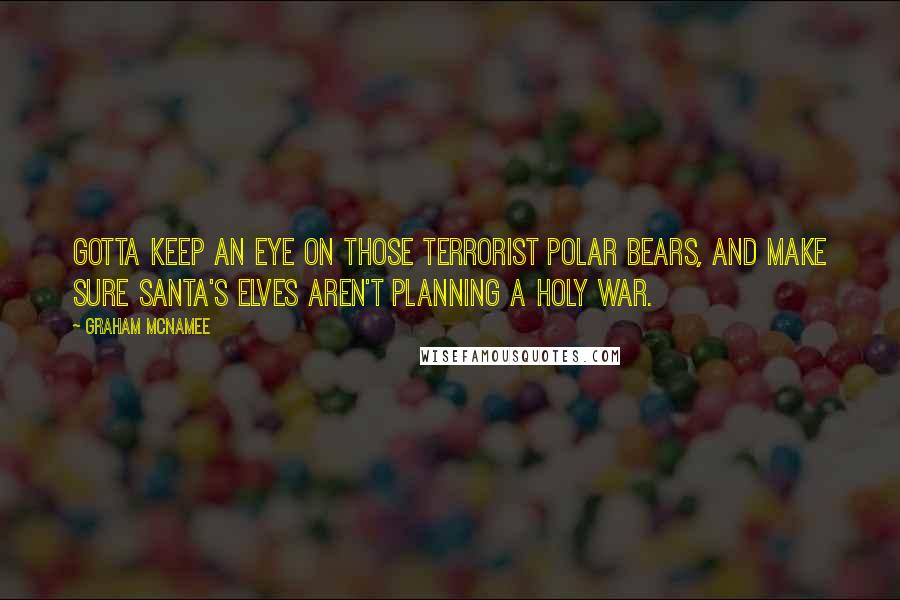 Graham McNamee Quotes: Gotta keep an eye on those terrorist polar bears, and make sure Santa's elves aren't planning a holy war.