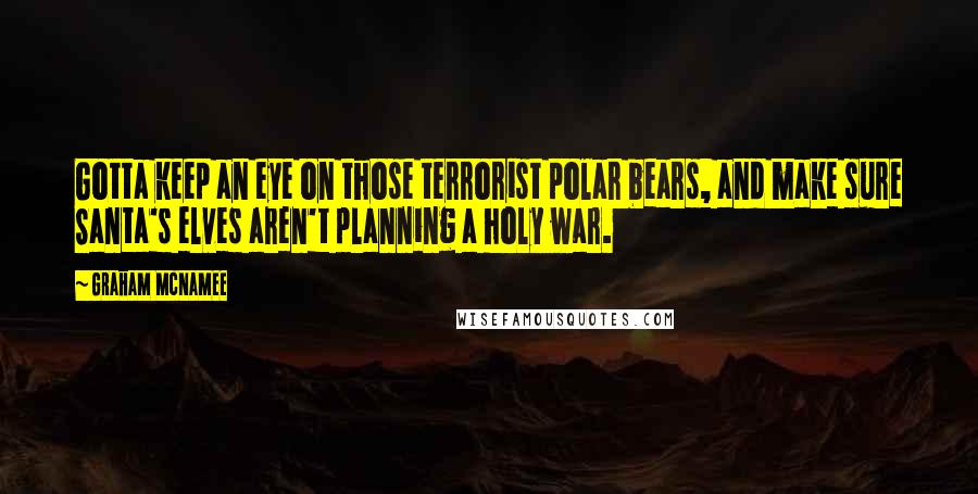 Graham McNamee Quotes: Gotta keep an eye on those terrorist polar bears, and make sure Santa's elves aren't planning a holy war.