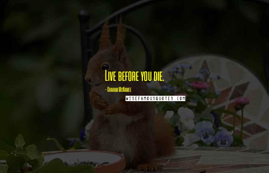 Graham McNamee Quotes: Live before you die.