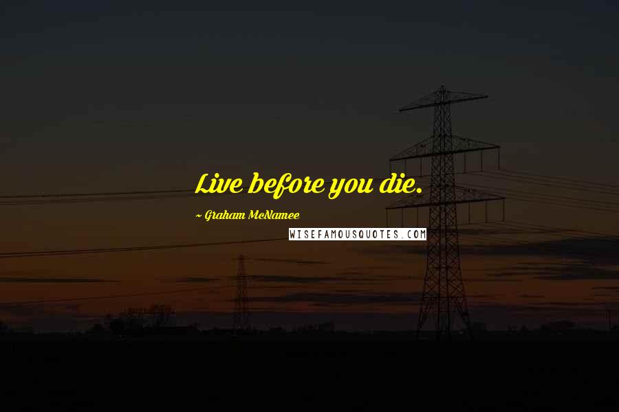 Graham McNamee Quotes: Live before you die.