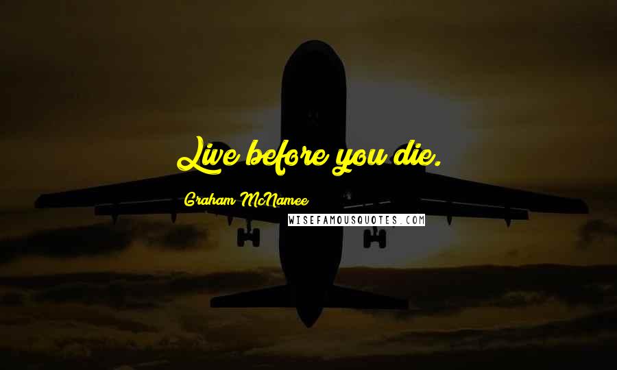 Graham McNamee Quotes: Live before you die.