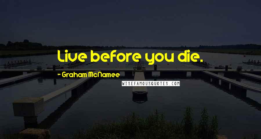 Graham McNamee Quotes: Live before you die.