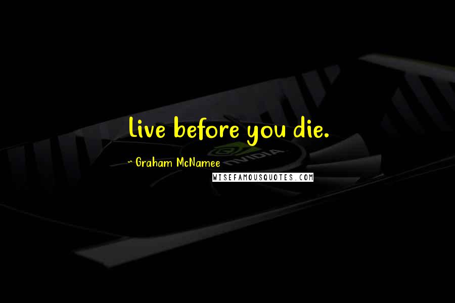 Graham McNamee Quotes: Live before you die.