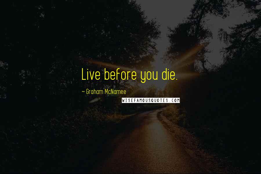 Graham McNamee Quotes: Live before you die.