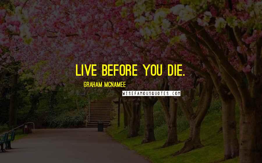 Graham McNamee Quotes: Live before you die.