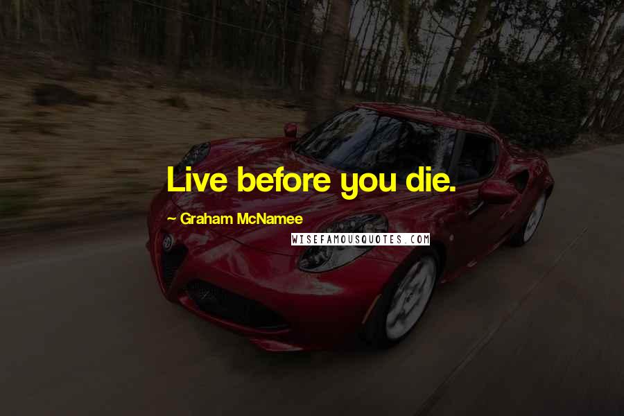 Graham McNamee Quotes: Live before you die.