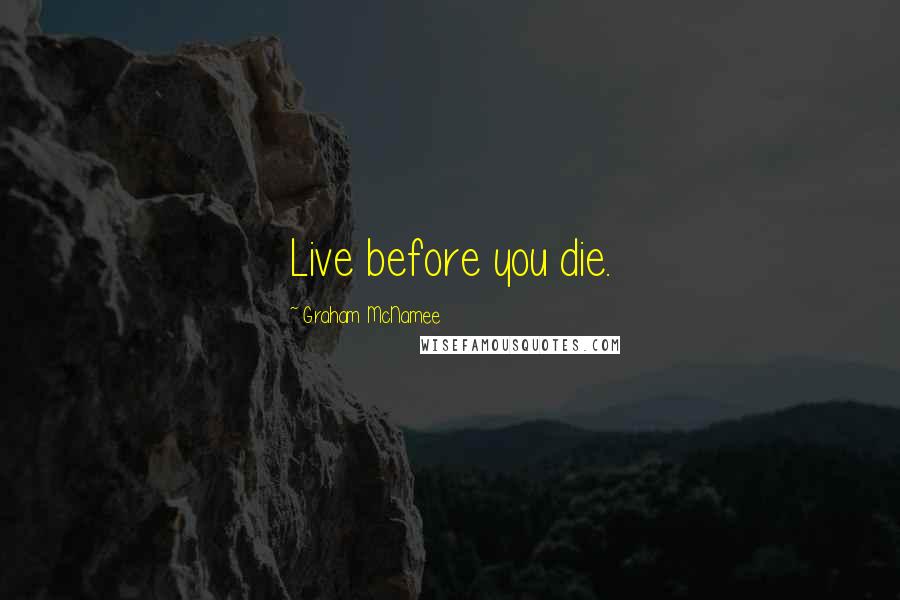 Graham McNamee Quotes: Live before you die.