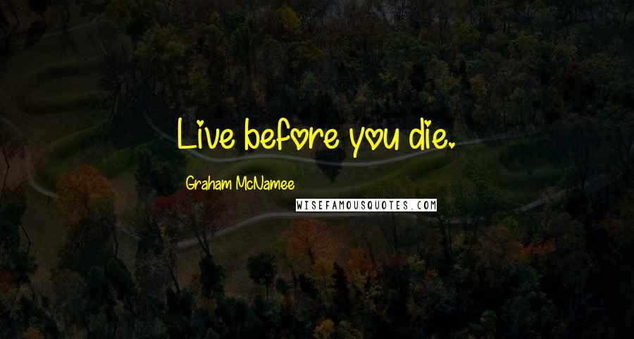 Graham McNamee Quotes: Live before you die.