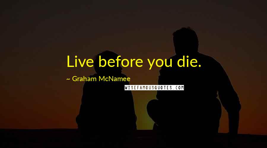 Graham McNamee Quotes: Live before you die.