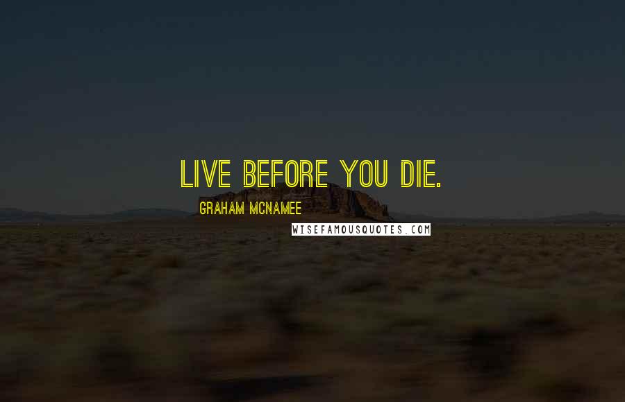 Graham McNamee Quotes: Live before you die.