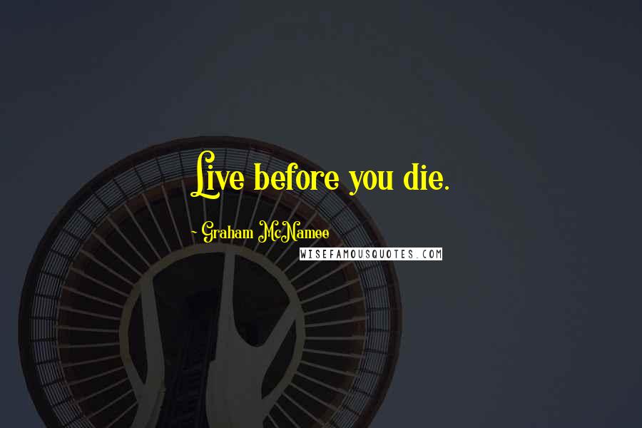 Graham McNamee Quotes: Live before you die.