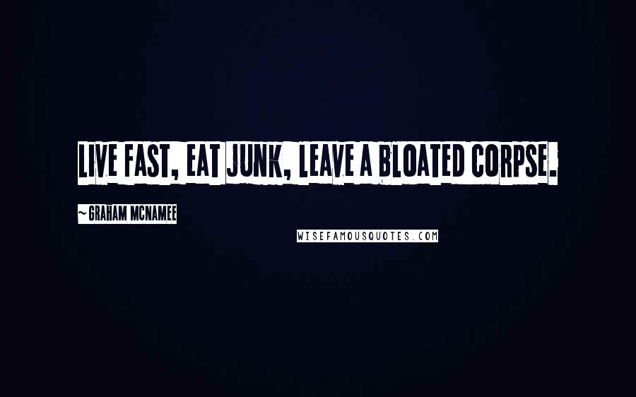 Graham McNamee Quotes: Live fast, eat junk, leave a bloated corpse.