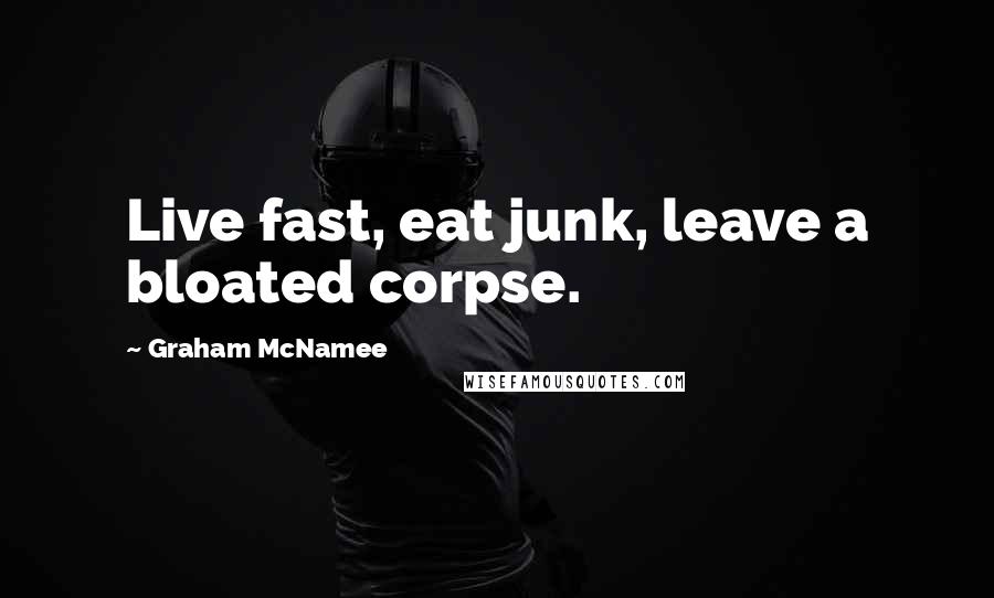 Graham McNamee Quotes: Live fast, eat junk, leave a bloated corpse.