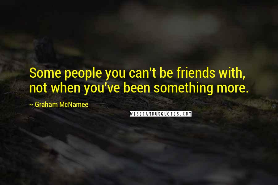 Graham McNamee Quotes: Some people you can't be friends with, not when you've been something more.