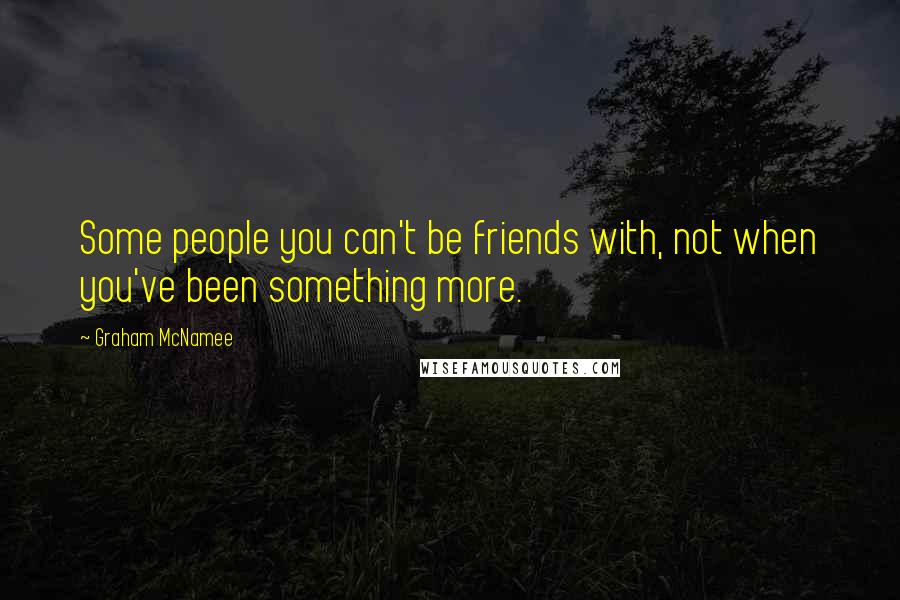 Graham McNamee Quotes: Some people you can't be friends with, not when you've been something more.