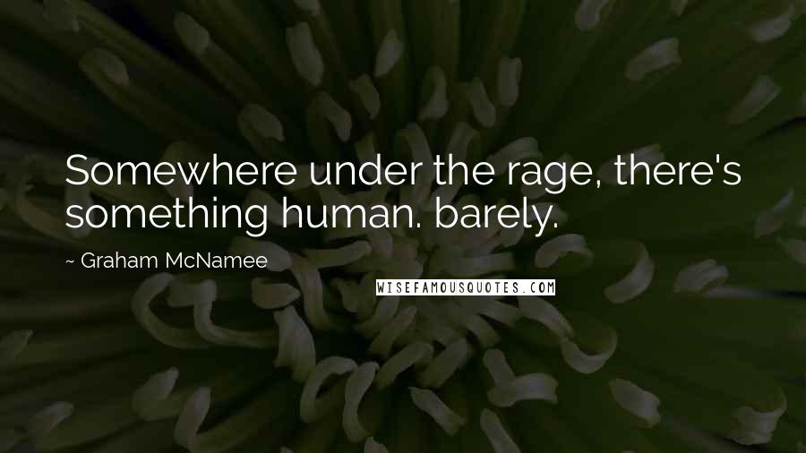 Graham McNamee Quotes: Somewhere under the rage, there's something human. barely.