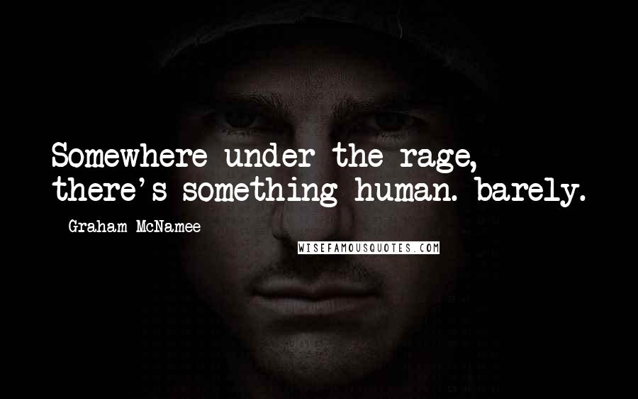 Graham McNamee Quotes: Somewhere under the rage, there's something human. barely.