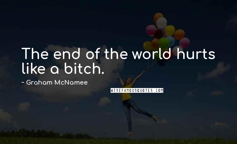 Graham McNamee Quotes: The end of the world hurts like a bitch.