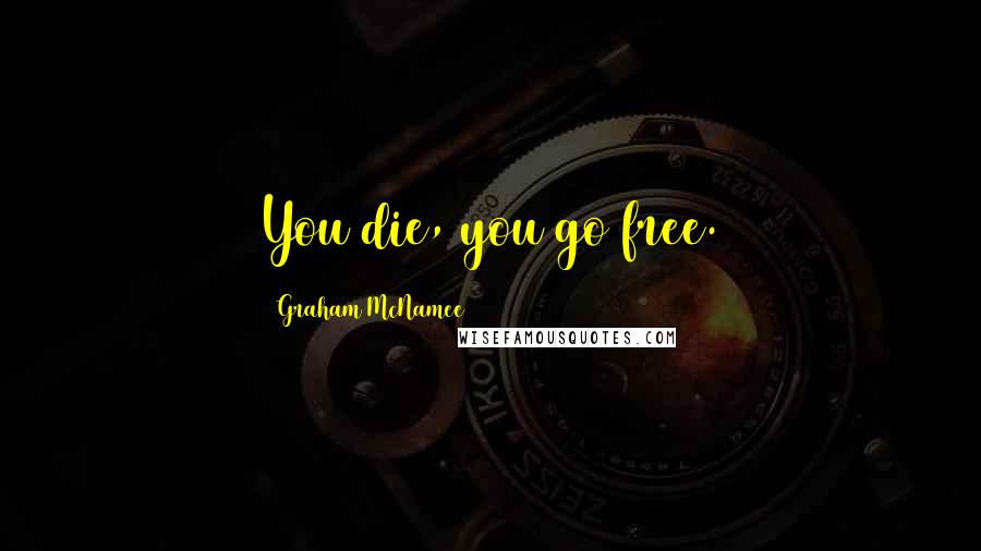 Graham McNamee Quotes: You die, you go free.