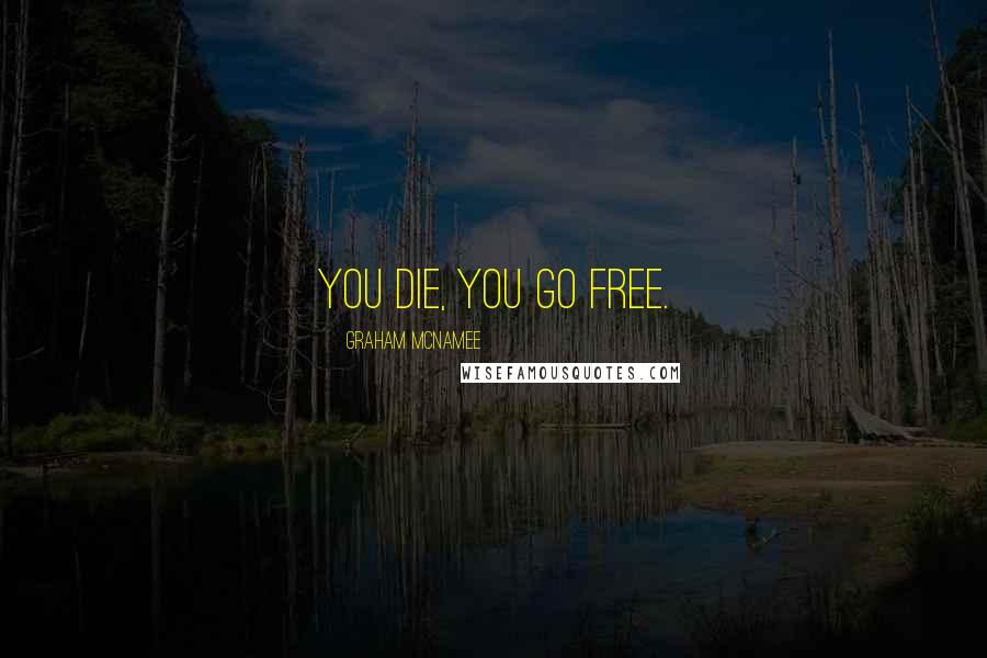 Graham McNamee Quotes: You die, you go free.