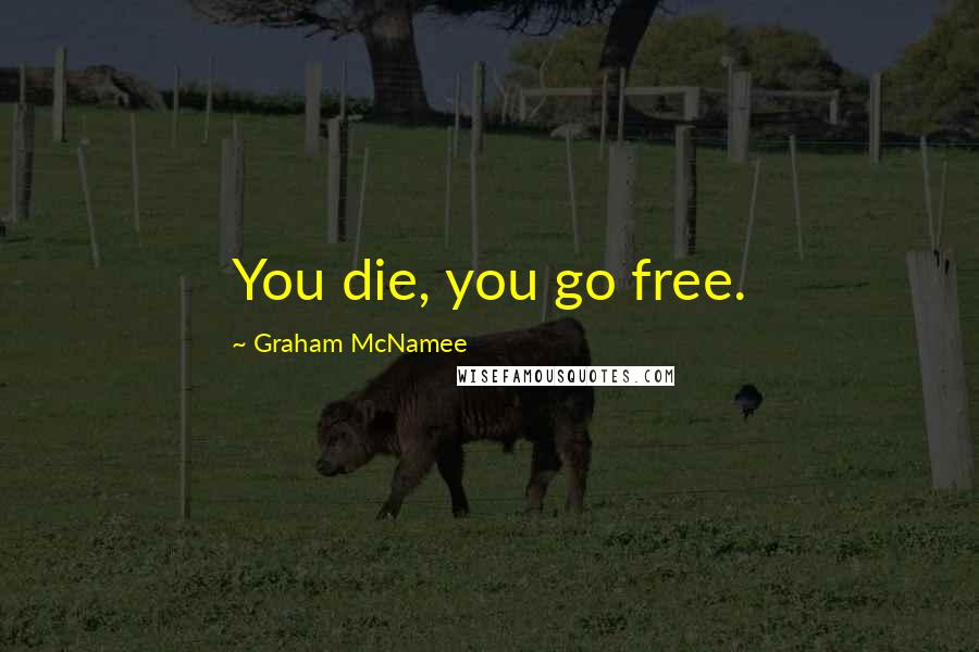 Graham McNamee Quotes: You die, you go free.