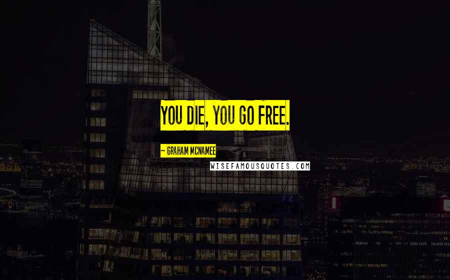Graham McNamee Quotes: You die, you go free.
