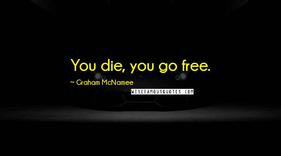 Graham McNamee Quotes: You die, you go free.