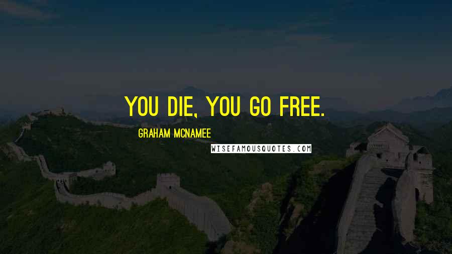 Graham McNamee Quotes: You die, you go free.