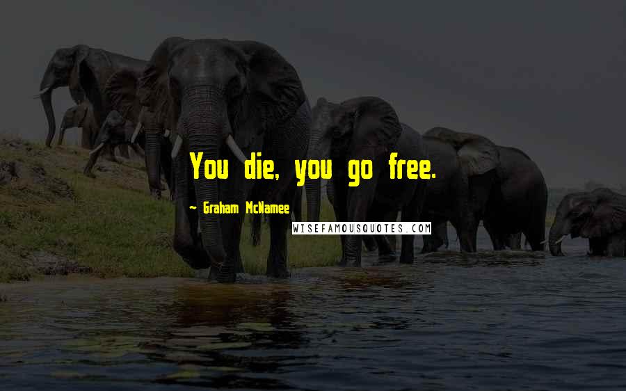 Graham McNamee Quotes: You die, you go free.