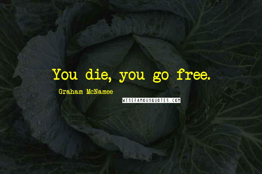 Graham McNamee Quotes: You die, you go free.
