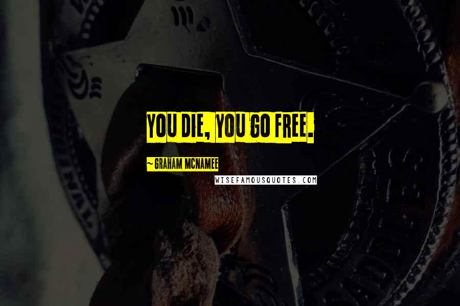Graham McNamee Quotes: You die, you go free.