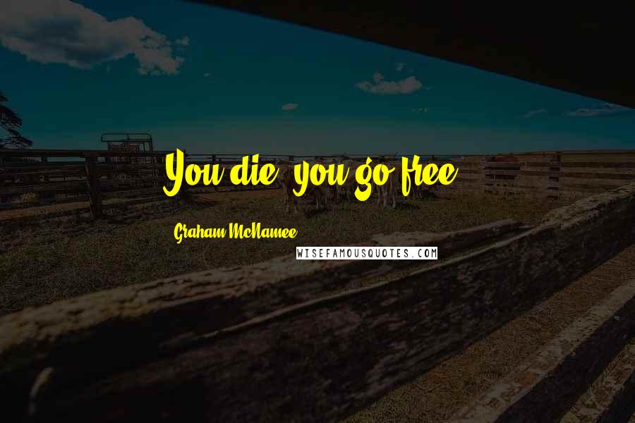 Graham McNamee Quotes: You die, you go free.