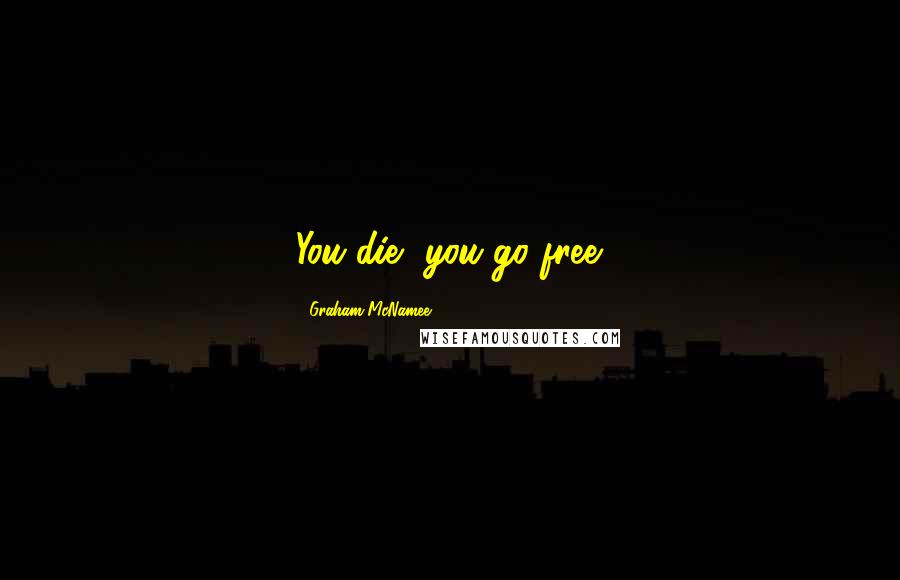 Graham McNamee Quotes: You die, you go free.