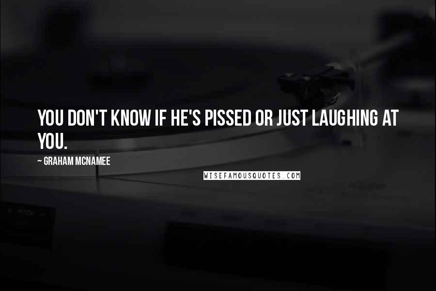 Graham McNamee Quotes: You don't know if he's pissed or just laughing at you.