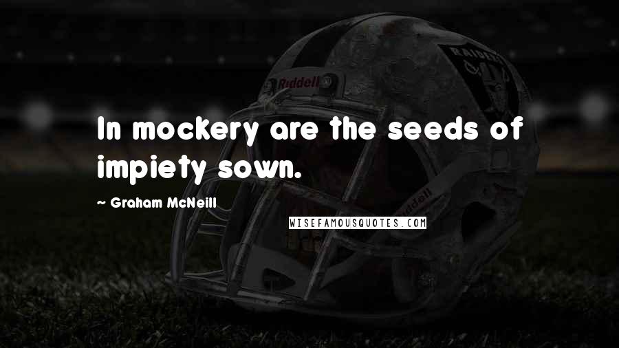 Graham McNeill Quotes: In mockery are the seeds of impiety sown.