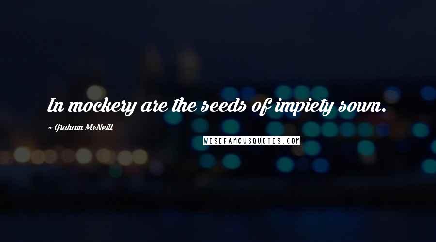 Graham McNeill Quotes: In mockery are the seeds of impiety sown.