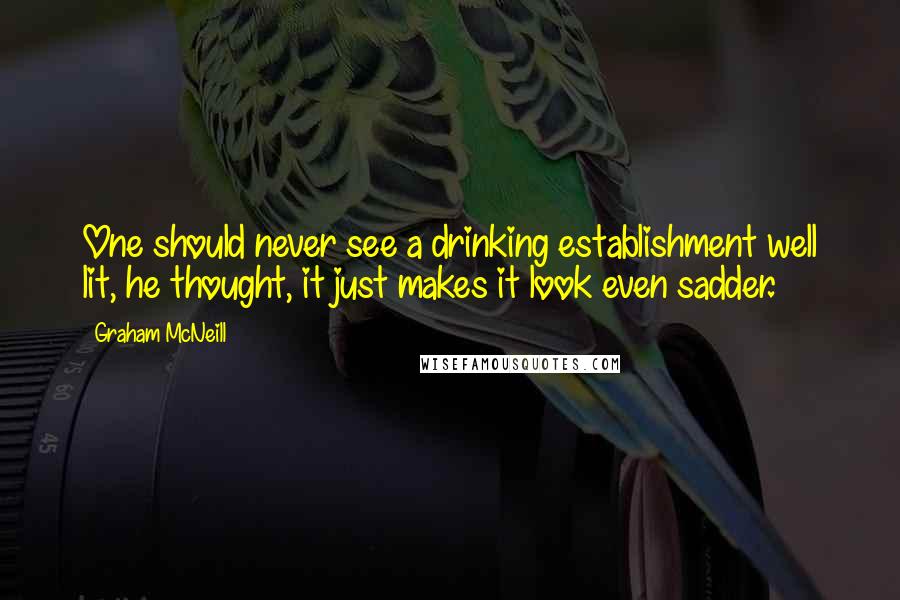 Graham McNeill Quotes: One should never see a drinking establishment well lit, he thought, it just makes it look even sadder.