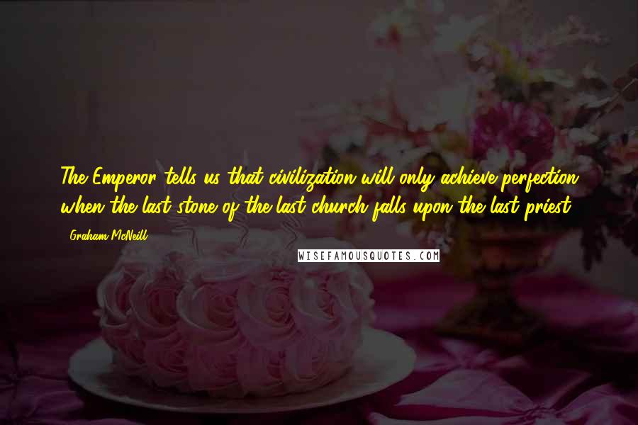 Graham McNeill Quotes: The Emperor tells us that civilization will only achieve perfection when the last stone of the last church falls upon the last priest.