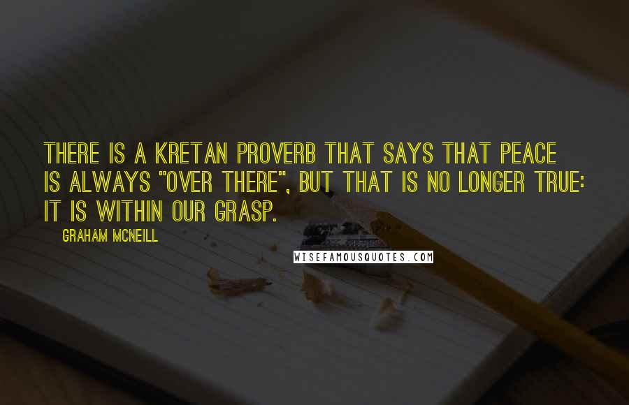 Graham McNeill Quotes: There is a Kretan proverb that says that peace is always "over there", but that is no longer true: it is within our grasp.
