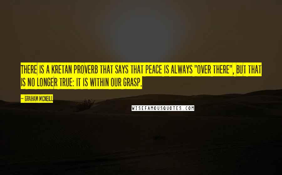 Graham McNeill Quotes: There is a Kretan proverb that says that peace is always "over there", but that is no longer true: it is within our grasp.