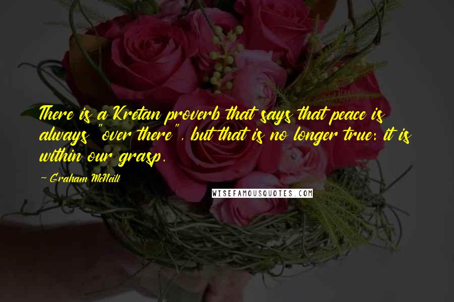 Graham McNeill Quotes: There is a Kretan proverb that says that peace is always "over there", but that is no longer true: it is within our grasp.