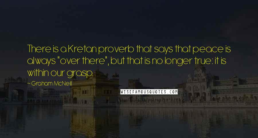 Graham McNeill Quotes: There is a Kretan proverb that says that peace is always "over there", but that is no longer true: it is within our grasp.