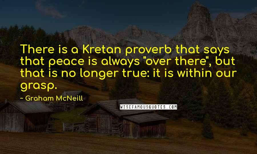 Graham McNeill Quotes: There is a Kretan proverb that says that peace is always "over there", but that is no longer true: it is within our grasp.