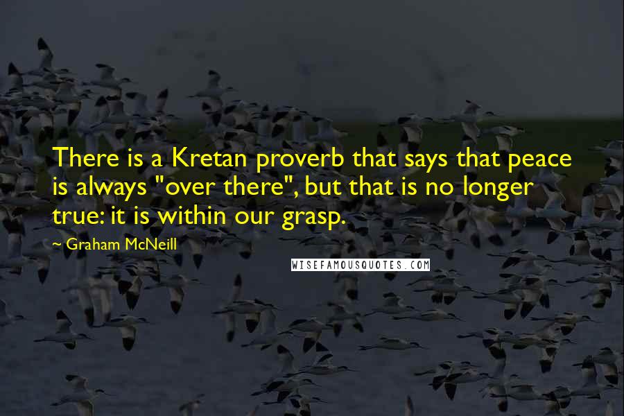 Graham McNeill Quotes: There is a Kretan proverb that says that peace is always "over there", but that is no longer true: it is within our grasp.