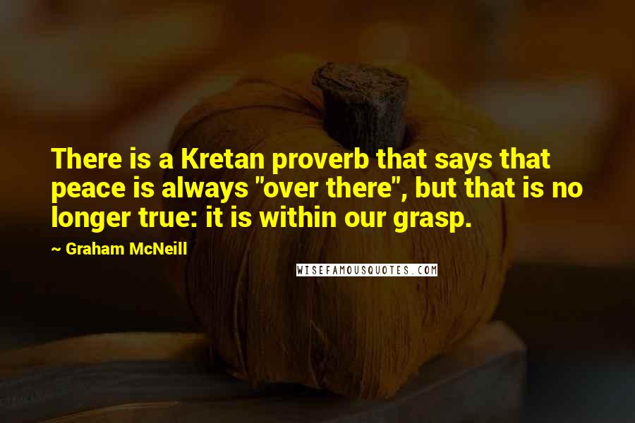 Graham McNeill Quotes: There is a Kretan proverb that says that peace is always "over there", but that is no longer true: it is within our grasp.