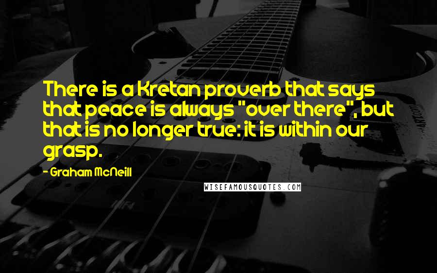 Graham McNeill Quotes: There is a Kretan proverb that says that peace is always "over there", but that is no longer true: it is within our grasp.
