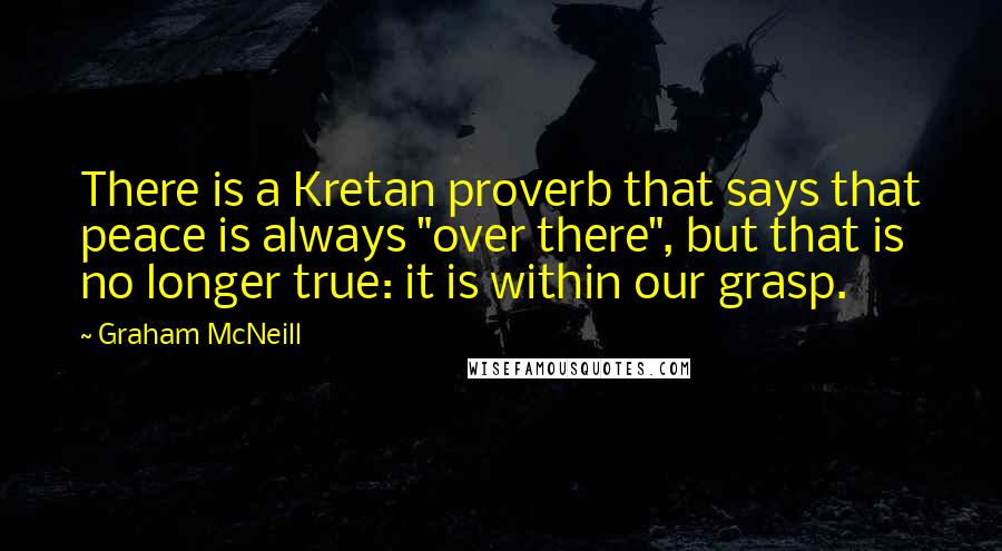 Graham McNeill Quotes: There is a Kretan proverb that says that peace is always "over there", but that is no longer true: it is within our grasp.
