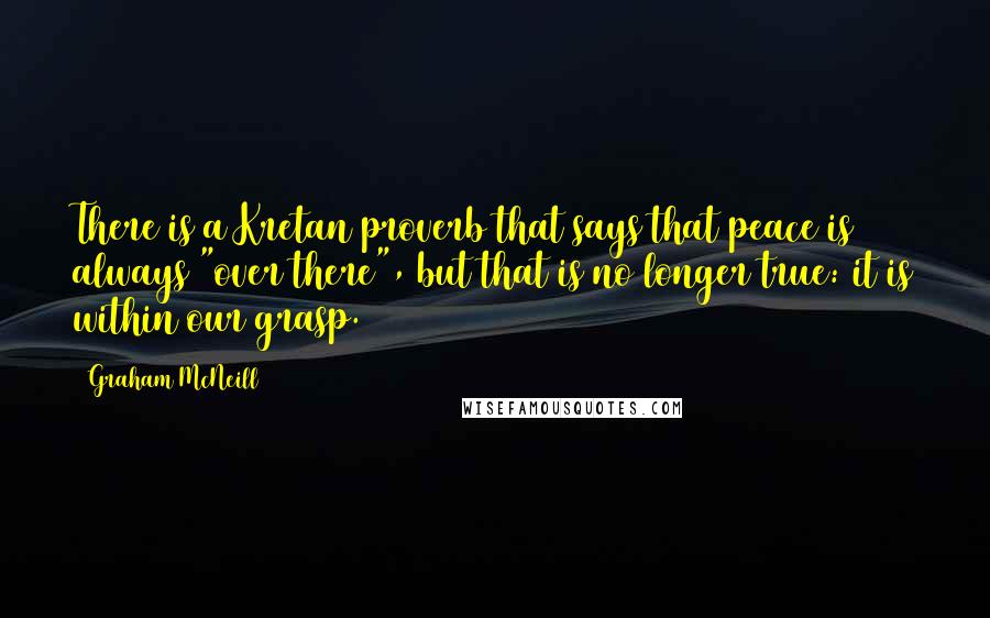 Graham McNeill Quotes: There is a Kretan proverb that says that peace is always "over there", but that is no longer true: it is within our grasp.